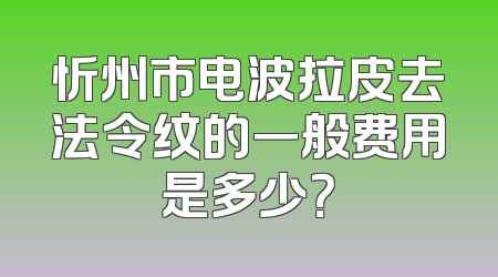 忻州市电波拉皮去法令纹的一般费用是多少？