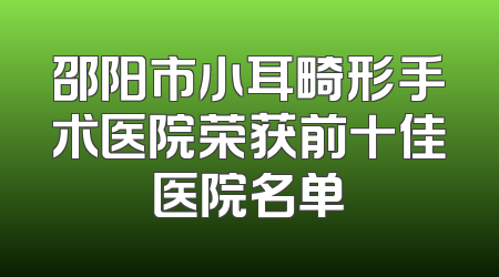 邵阳市小耳畸形手术医院荣获前十佳医院名单