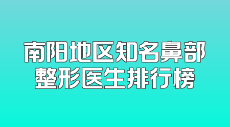 南阳地区知名鼻部整形医生排行榜