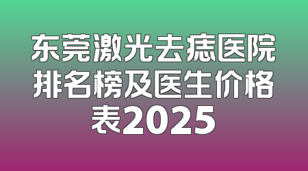 东莞激光去痣医院排名榜及医生价格表2025