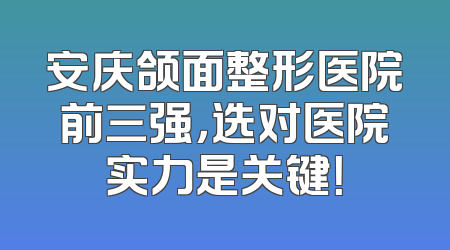 安庆颌面整形医院前三强，选对医院实力是关键！