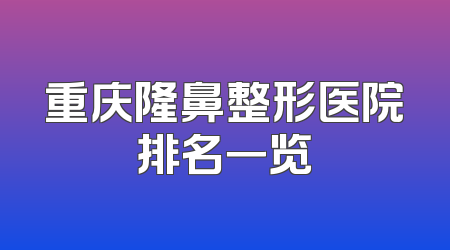 重庆隆鼻整形医院排名一览
