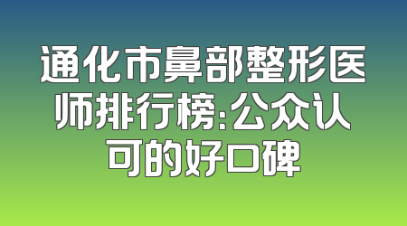 通化市鼻部整形医师排行榜：公众认可的好口碑