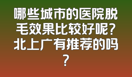 哪些城市的医院脱毛效果比较好呢？北上广有推荐的吗？