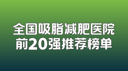 全国吸脂减肥医院前20强推荐榜单