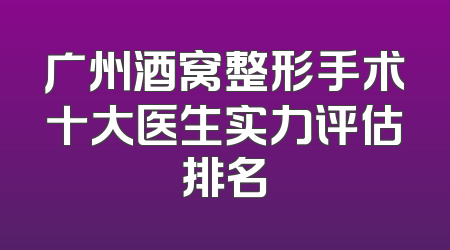 广州酒窝整形手术十大医生实力评估排名