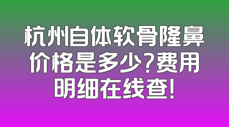 杭州自体软骨隆鼻价格是多少？费用明细在线查！