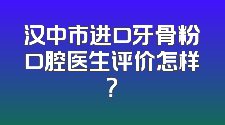 汉中市进口牙骨粉口腔医生评价怎样？