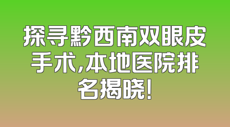 探寻黔西南双眼皮手术，本地医院排名揭晓！