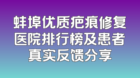 蚌埠优质疤痕修复医院排行榜及患者真实反馈分享