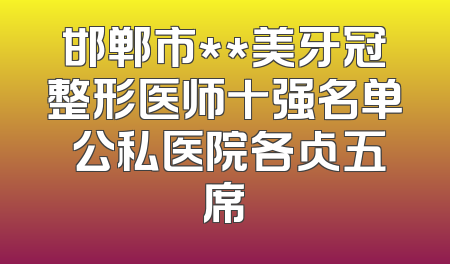 邯郸市**美牙冠整形医师十强名单 公私医院各占五席