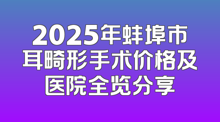 2025年蚌埠市耳畸形手术价格及医院全览分享