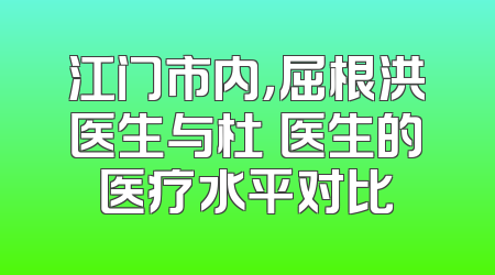 江门市内，屈根洪医生与杜燚医生的医疗水平对比