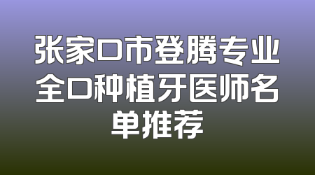 张家口市登腾专业全口种植牙医师名单推荐