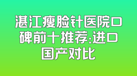 湛江瘦脸针医院口碑前十推荐：进口国产对比