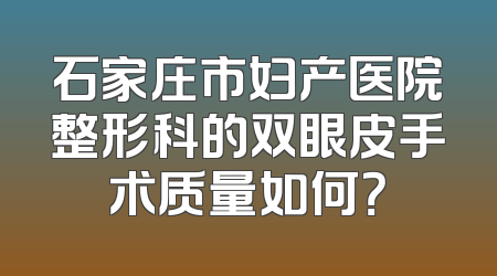 石家庄市妇产医院整形科的双眼皮手术质量如何？
