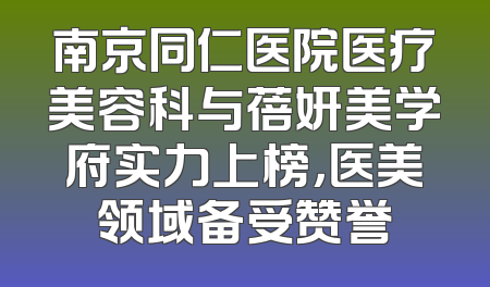 南京同仁医院医疗美容科与蓓妍美学府实力上榜，医美领域备受赞誉