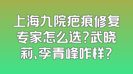 上海九院疤痕修复专家怎么选？武晓莉、李青峰咋样？