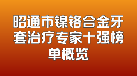 昭通市镍铬合金牙套治疗专家十强榜单概览