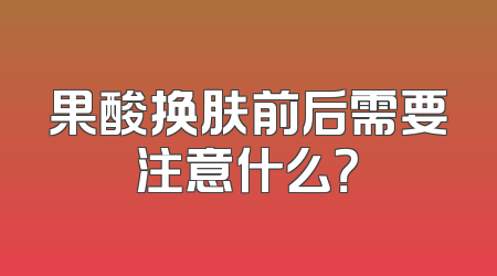 果酸换肤前后需要注意什么？