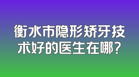 衡水市隐形矫牙技术好的医生在哪？