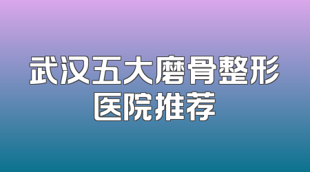 武汉五大磨骨整形医院推荐