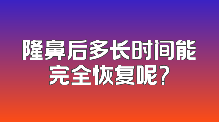 隆鼻后多长时间能完全恢复呢？