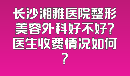 长沙湘雅医院整形美容外科好不好？医生收费情况如何？