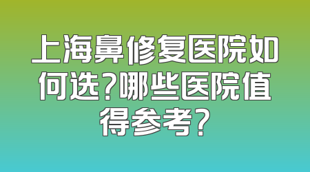 上海鼻修复医院如何选？哪些医院值得参考？