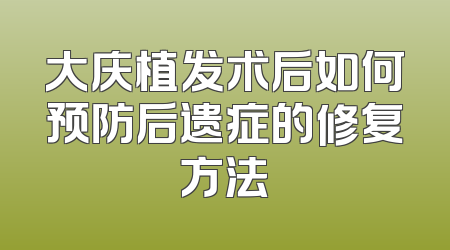大庆植发术后如何预防后遗症的修复方法
