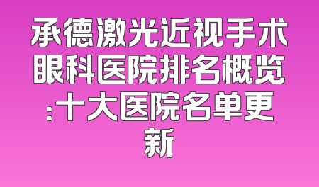 承德激光近视手术眼科医院排名概览：十大医院名单更新