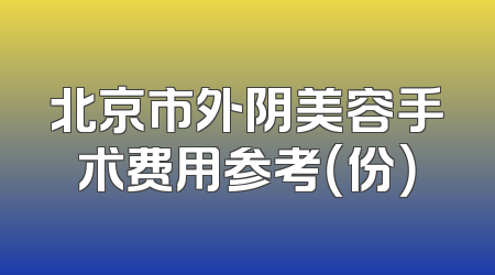 北京市外阴美容手术费用参考（份）