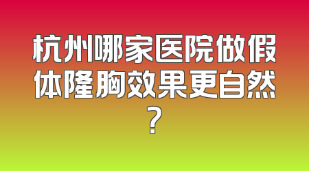 杭州哪家医院做假体隆胸效果更自然？