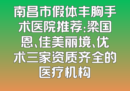 南昌市假体丰胸手术医院推荐：梁国恩、佳美丽境、优术三家资质齐全的医疗机构