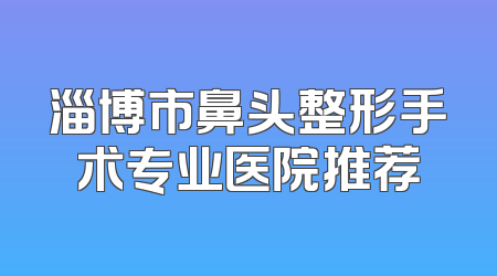 淄博市鼻头整形手术专业医院推荐