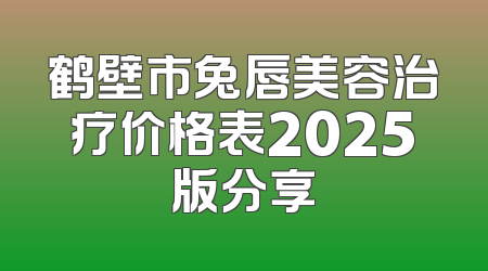 鹤壁市兔唇美容治疗价格表2025版分享