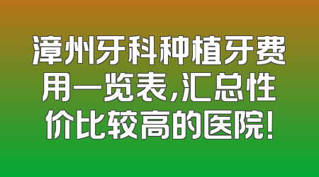 漳州牙科种植牙费用一览表，汇总性价比较高的医院！