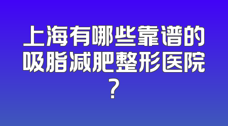 上海有哪些靠谱的吸脂减肥整形医院？