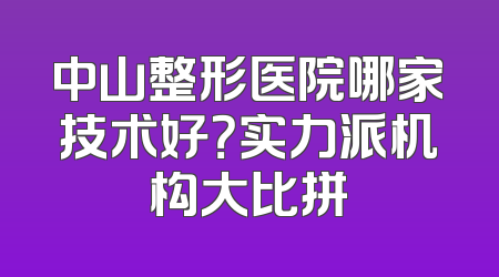 中山整形医院哪家技术好？实力派机构大比拼