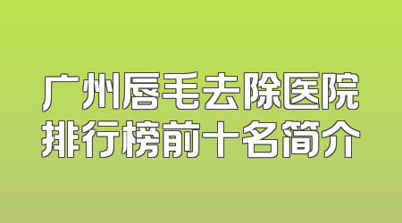 广州唇毛去除医院排行榜前十名简介
