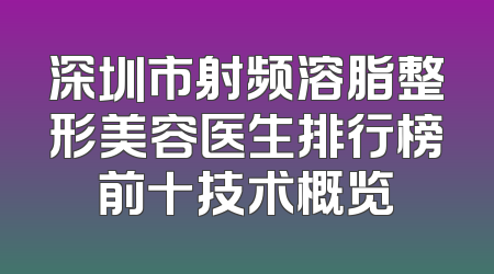 深圳市射频溶脂整形美容医生排行榜前十技术概览
