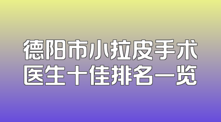 德阳市小拉皮手术医生十佳排名一览