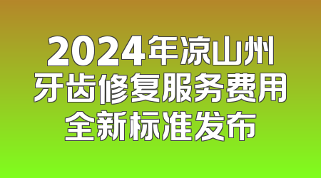 2024年凉山州牙齿修复服务费用全新标准发布