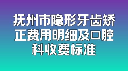 抚州市隐形牙齿矫正费用明细及口腔科收费标准