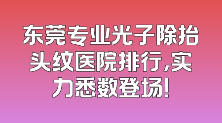 东莞专业光子除抬头纹医院排行，实力悉数登场！