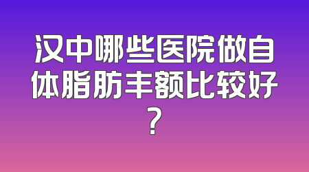汉中哪些医院做自体脂肪丰额比较好？