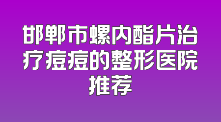 邯郸市螺内酯片治疗痘痘的整形医院推荐