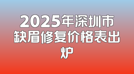 2025年深圳市缺眉修复价格表出炉