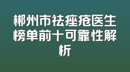郴州市祛痤疮医生榜单前十可靠性解析