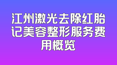 江州激光去除红胎记美容整形服务费用概览